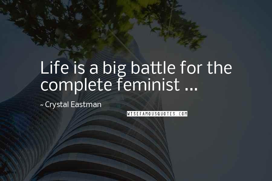 Crystal Eastman Quotes: Life is a big battle for the complete feminist ...