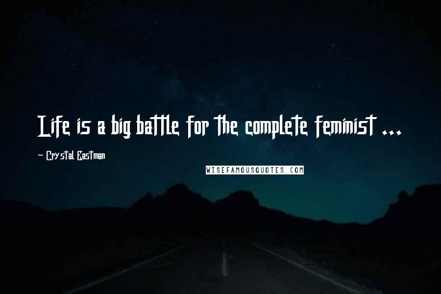 Crystal Eastman Quotes: Life is a big battle for the complete feminist ...