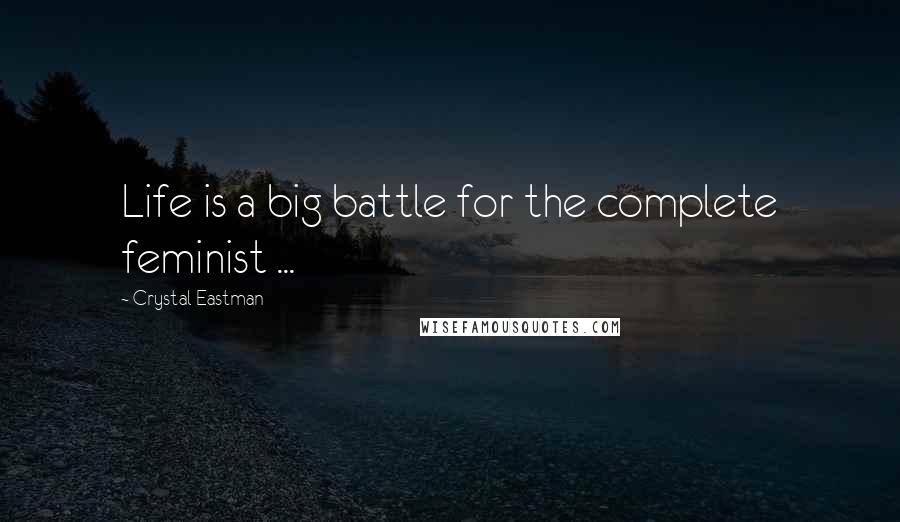 Crystal Eastman Quotes: Life is a big battle for the complete feminist ...