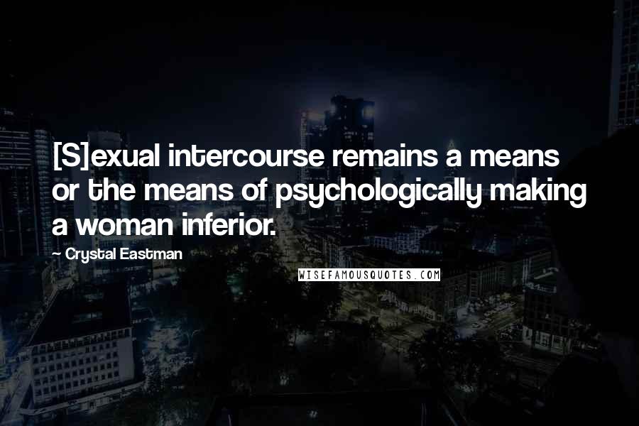 Crystal Eastman Quotes: [S]exual intercourse remains a means or the means of psychologically making a woman inferior.