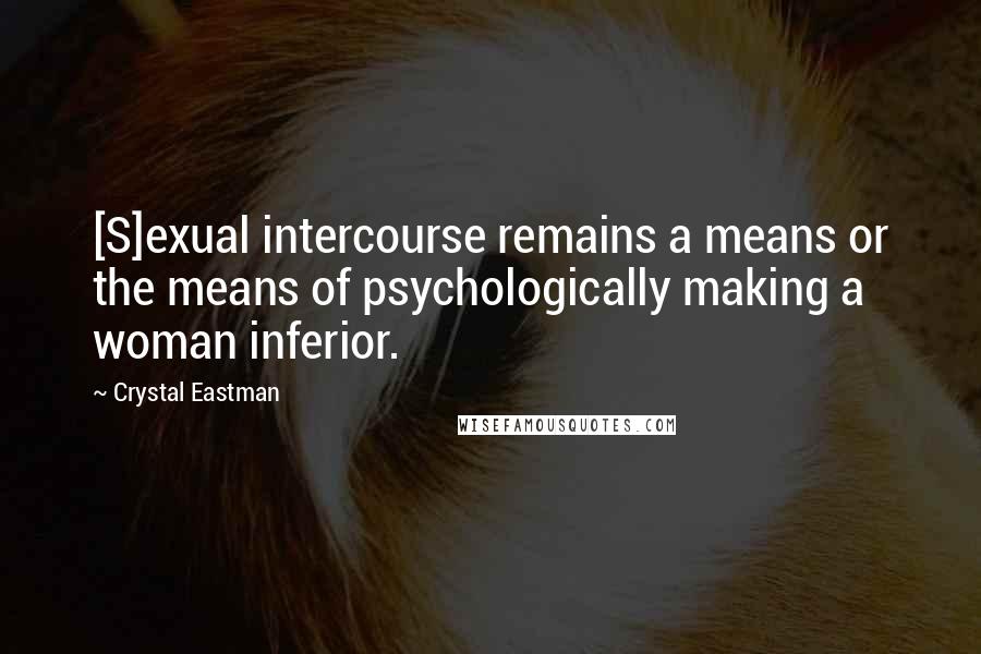 Crystal Eastman Quotes: [S]exual intercourse remains a means or the means of psychologically making a woman inferior.