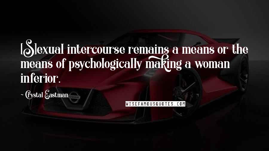 Crystal Eastman Quotes: [S]exual intercourse remains a means or the means of psychologically making a woman inferior.