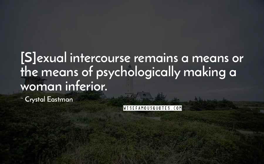Crystal Eastman Quotes: [S]exual intercourse remains a means or the means of psychologically making a woman inferior.