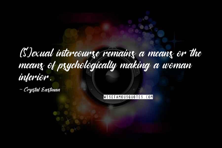 Crystal Eastman Quotes: [S]exual intercourse remains a means or the means of psychologically making a woman inferior.