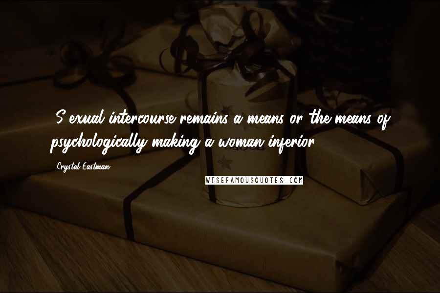 Crystal Eastman Quotes: [S]exual intercourse remains a means or the means of psychologically making a woman inferior.