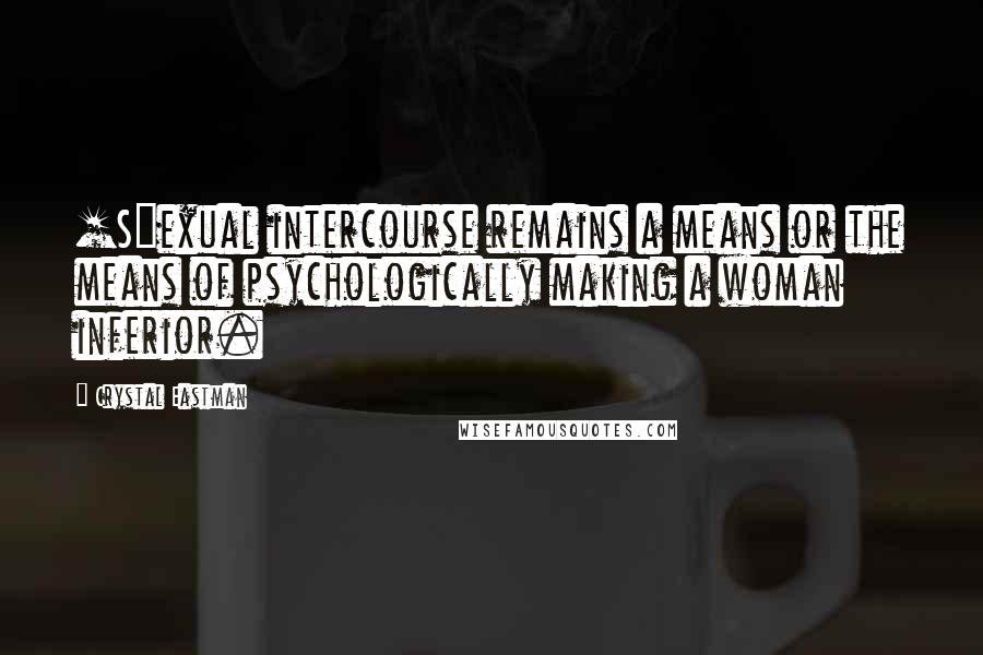 Crystal Eastman Quotes: [S]exual intercourse remains a means or the means of psychologically making a woman inferior.