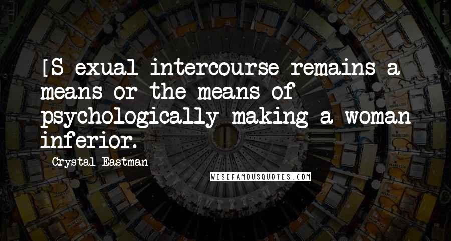 Crystal Eastman Quotes: [S]exual intercourse remains a means or the means of psychologically making a woman inferior.