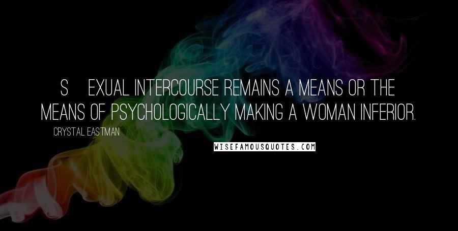 Crystal Eastman Quotes: [S]exual intercourse remains a means or the means of psychologically making a woman inferior.