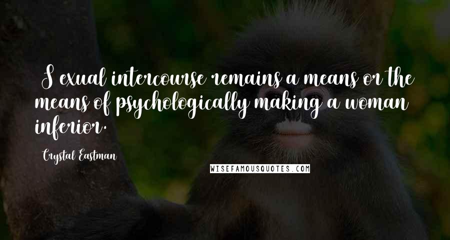 Crystal Eastman Quotes: [S]exual intercourse remains a means or the means of psychologically making a woman inferior.