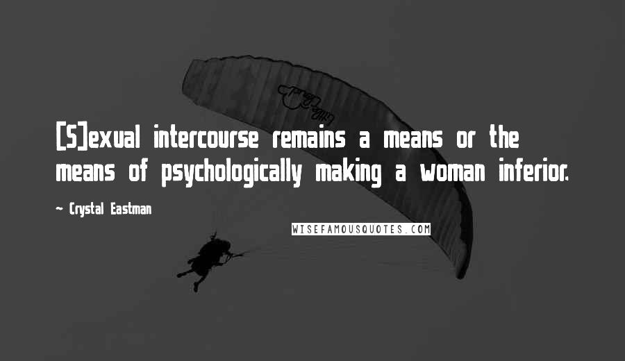 Crystal Eastman Quotes: [S]exual intercourse remains a means or the means of psychologically making a woman inferior.