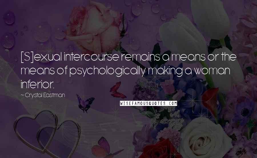 Crystal Eastman Quotes: [S]exual intercourse remains a means or the means of psychologically making a woman inferior.