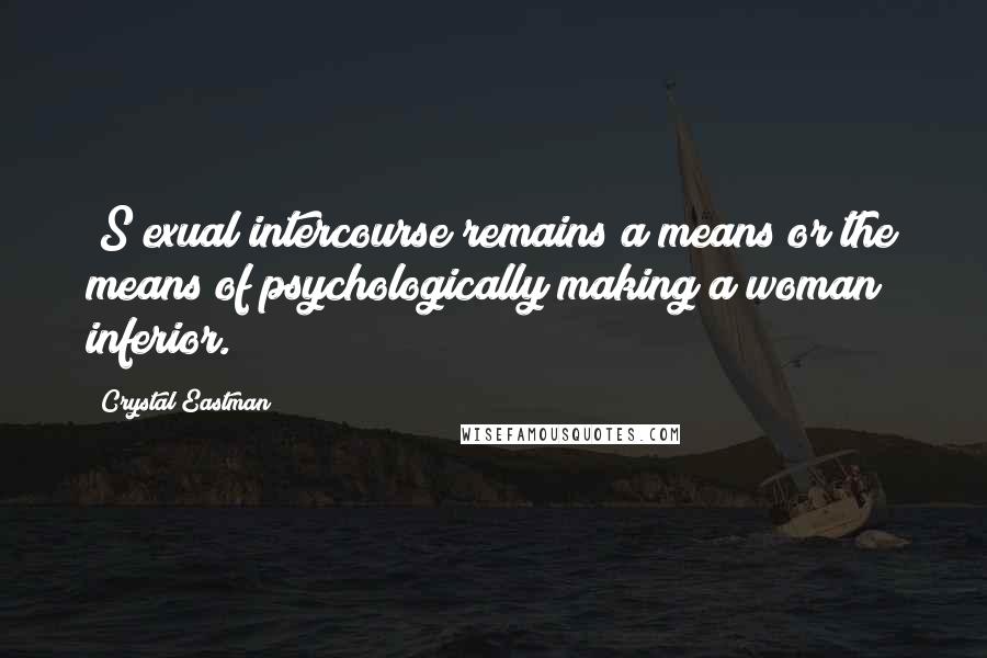 Crystal Eastman Quotes: [S]exual intercourse remains a means or the means of psychologically making a woman inferior.