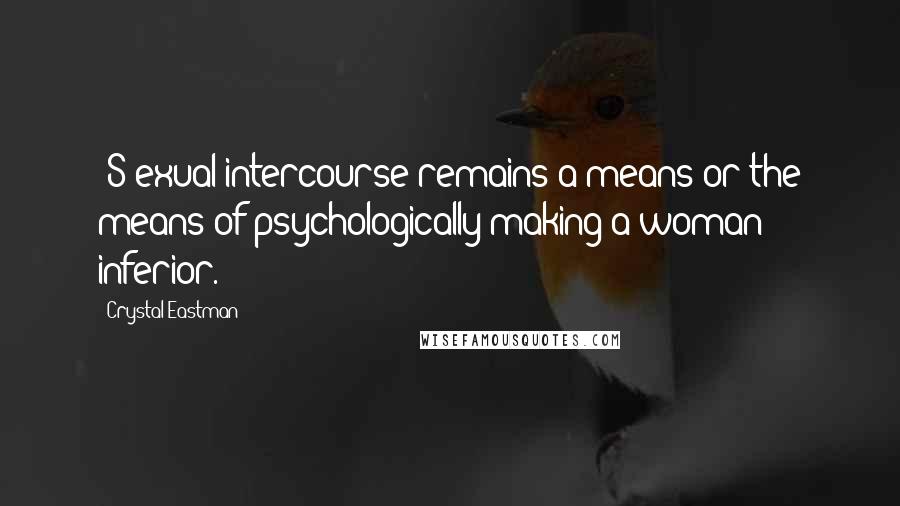 Crystal Eastman Quotes: [S]exual intercourse remains a means or the means of psychologically making a woman inferior.