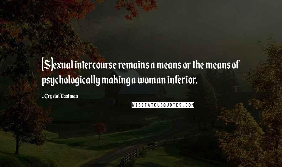 Crystal Eastman Quotes: [S]exual intercourse remains a means or the means of psychologically making a woman inferior.