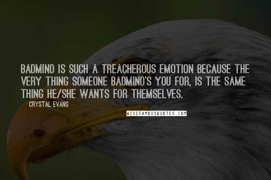 Crystal Evans Quotes: Badmind is such a treacherous emotion because the very thing someone badmind's you for, is the same thing he/she wants for themselves.