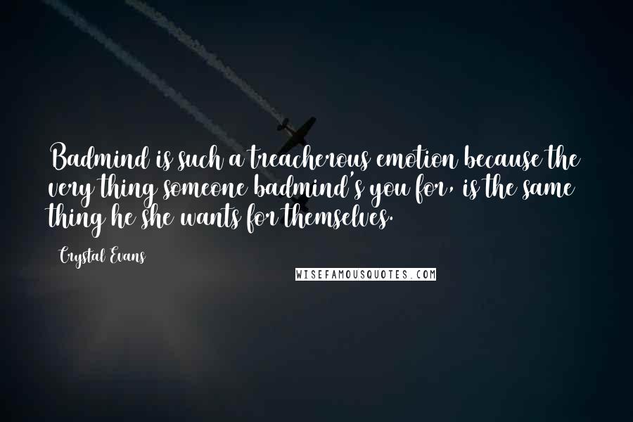 Crystal Evans Quotes: Badmind is such a treacherous emotion because the very thing someone badmind's you for, is the same thing he/she wants for themselves.