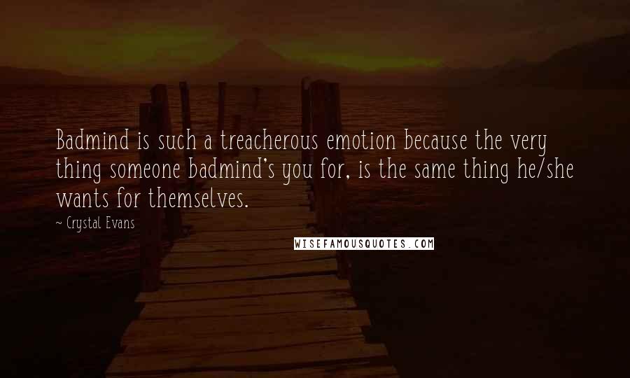 Crystal Evans Quotes: Badmind is such a treacherous emotion because the very thing someone badmind's you for, is the same thing he/she wants for themselves.