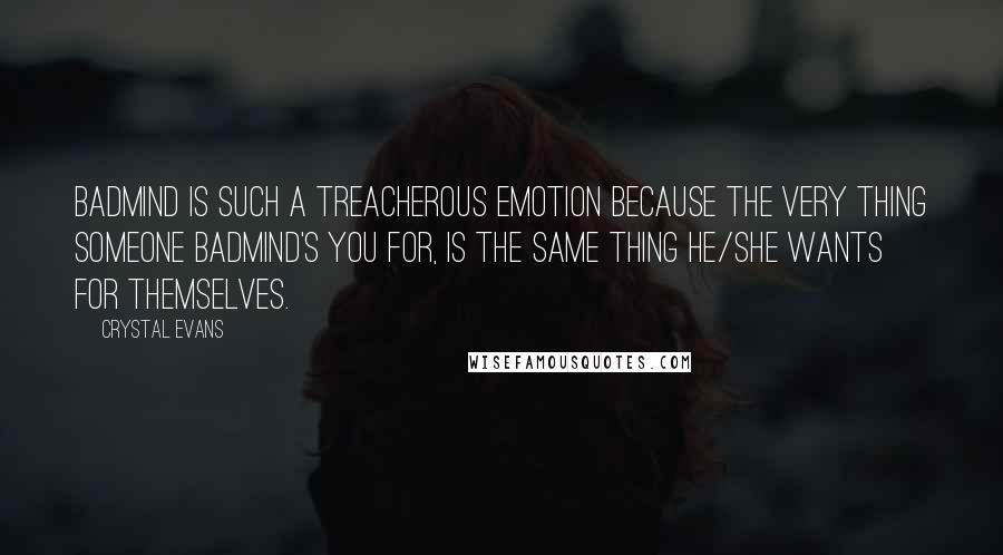 Crystal Evans Quotes: Badmind is such a treacherous emotion because the very thing someone badmind's you for, is the same thing he/she wants for themselves.