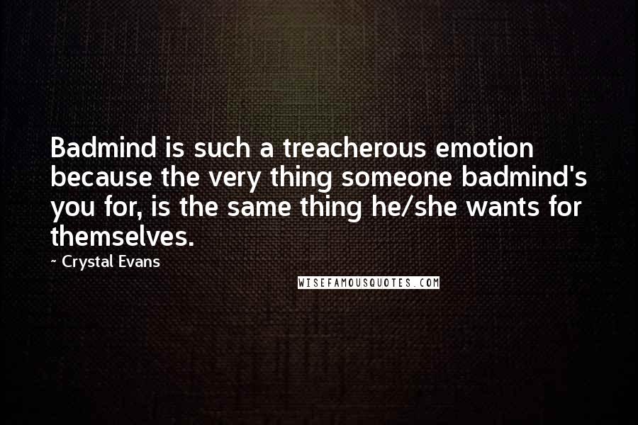 Crystal Evans Quotes: Badmind is such a treacherous emotion because the very thing someone badmind's you for, is the same thing he/she wants for themselves.