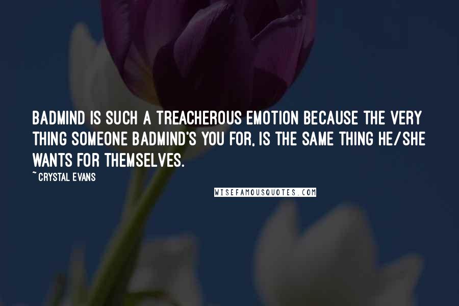 Crystal Evans Quotes: Badmind is such a treacherous emotion because the very thing someone badmind's you for, is the same thing he/she wants for themselves.