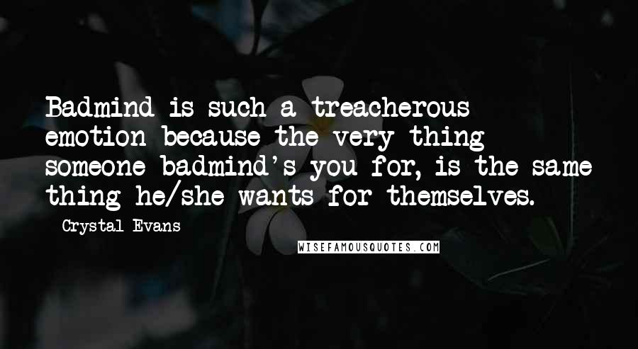 Crystal Evans Quotes: Badmind is such a treacherous emotion because the very thing someone badmind's you for, is the same thing he/she wants for themselves.