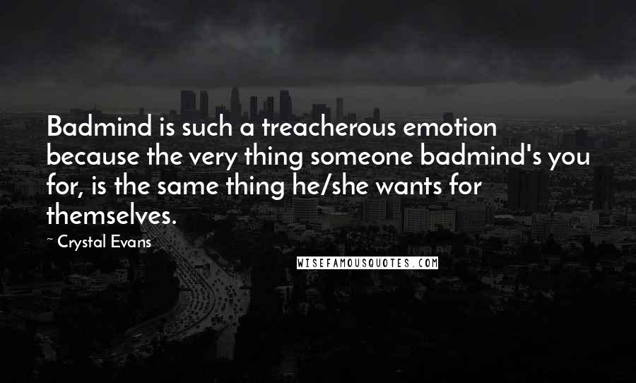 Crystal Evans Quotes: Badmind is such a treacherous emotion because the very thing someone badmind's you for, is the same thing he/she wants for themselves.