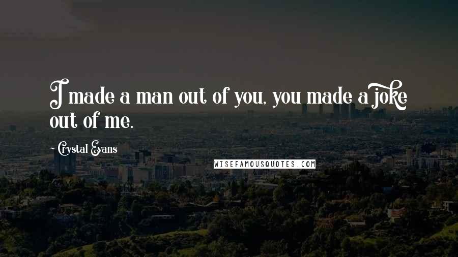 Crystal Evans Quotes: I made a man out of you, you made a joke out of me.