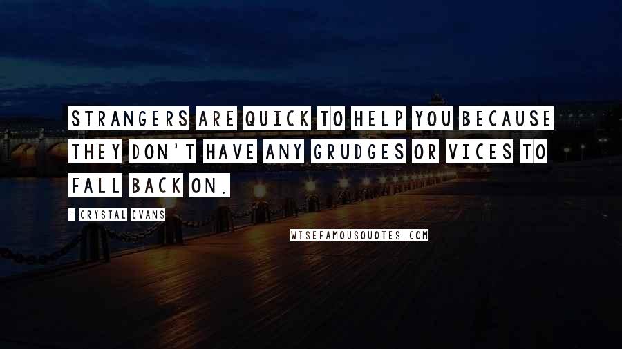 Crystal Evans Quotes: Strangers are quick to help you because they don't have any grudges or vices to fall back on.