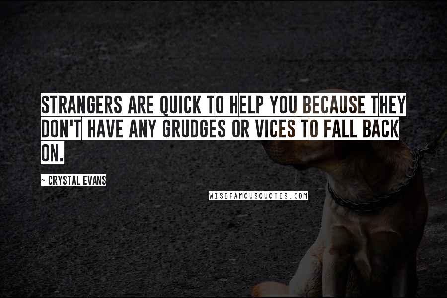Crystal Evans Quotes: Strangers are quick to help you because they don't have any grudges or vices to fall back on.