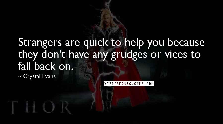 Crystal Evans Quotes: Strangers are quick to help you because they don't have any grudges or vices to fall back on.