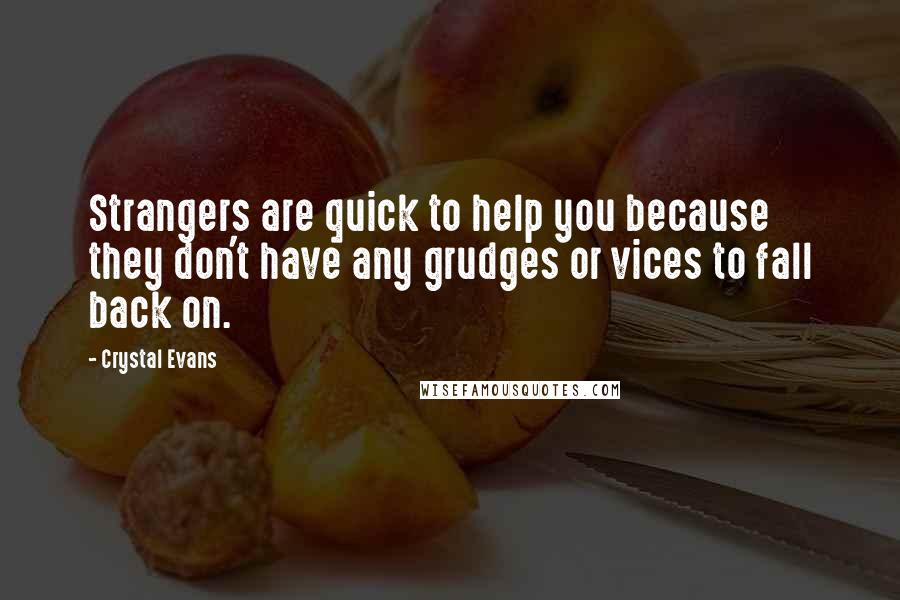 Crystal Evans Quotes: Strangers are quick to help you because they don't have any grudges or vices to fall back on.