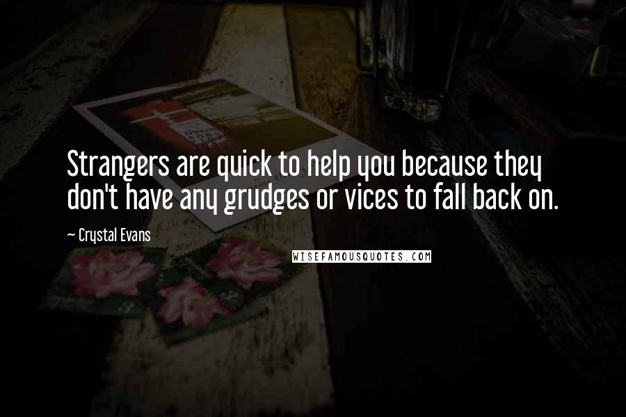 Crystal Evans Quotes: Strangers are quick to help you because they don't have any grudges or vices to fall back on.