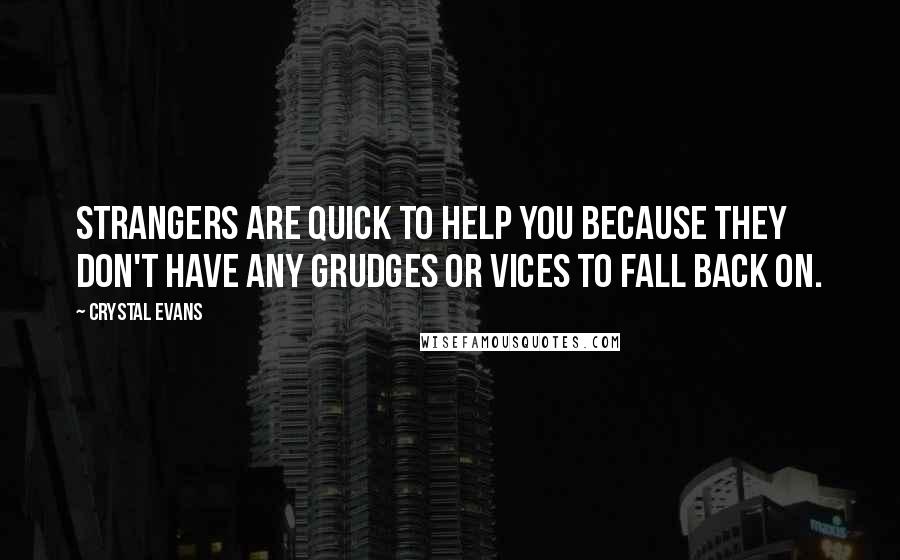 Crystal Evans Quotes: Strangers are quick to help you because they don't have any grudges or vices to fall back on.