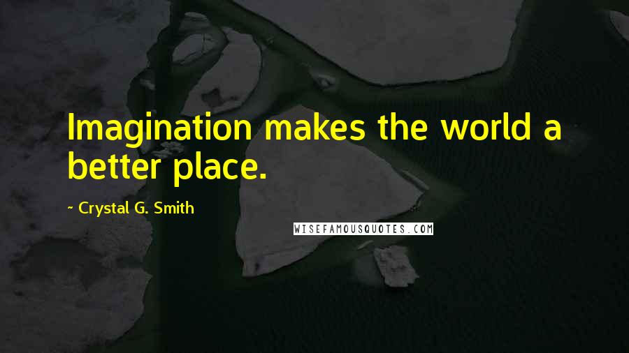 Crystal G. Smith Quotes: Imagination makes the world a better place.