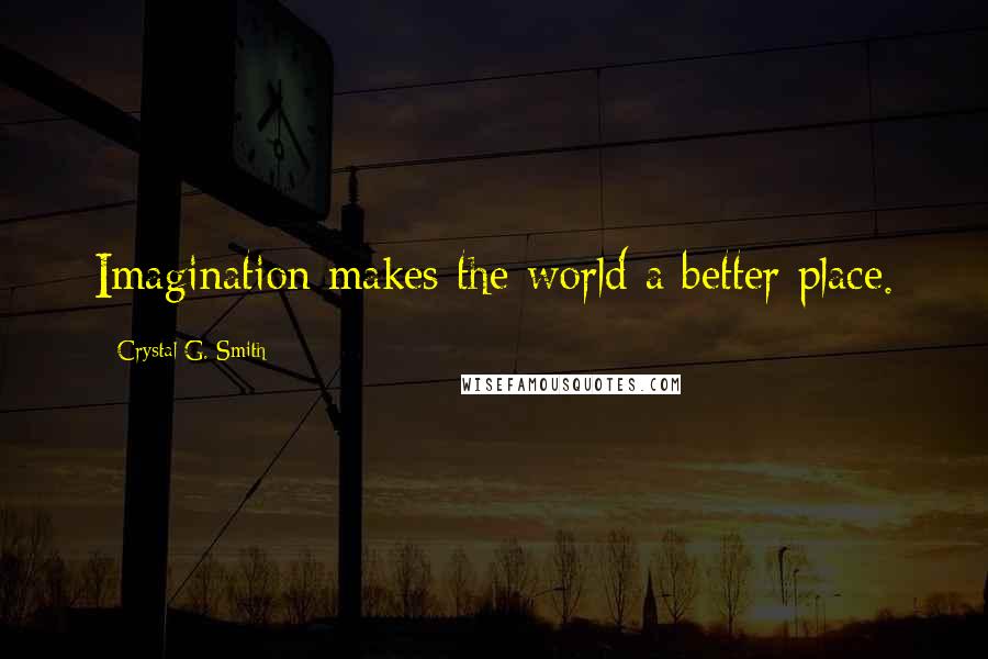 Crystal G. Smith Quotes: Imagination makes the world a better place.