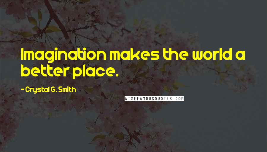 Crystal G. Smith Quotes: Imagination makes the world a better place.