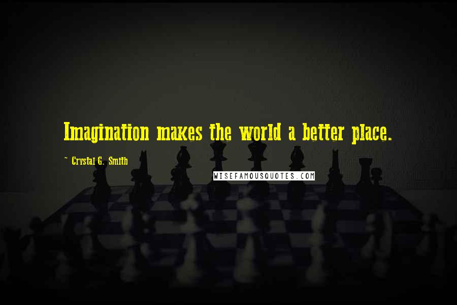 Crystal G. Smith Quotes: Imagination makes the world a better place.