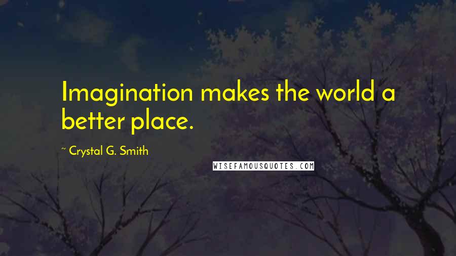 Crystal G. Smith Quotes: Imagination makes the world a better place.