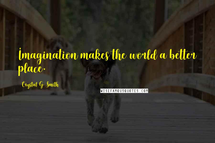 Crystal G. Smith Quotes: Imagination makes the world a better place.