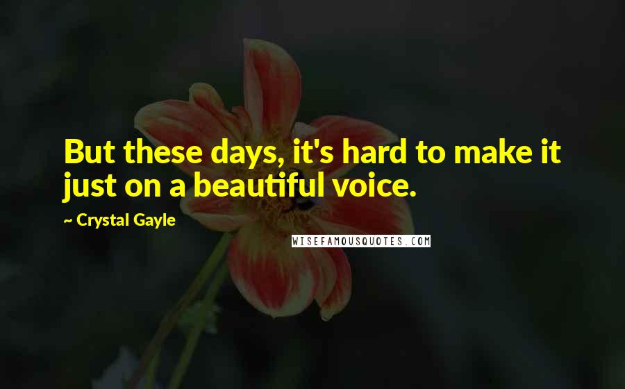 Crystal Gayle Quotes: But these days, it's hard to make it just on a beautiful voice.