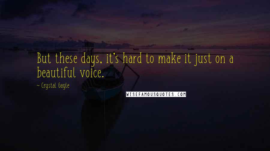 Crystal Gayle Quotes: But these days, it's hard to make it just on a beautiful voice.