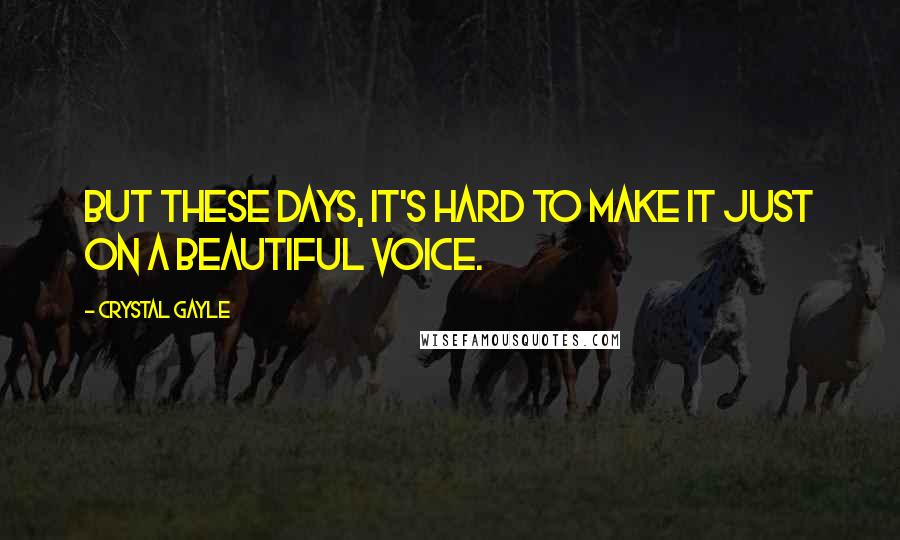 Crystal Gayle Quotes: But these days, it's hard to make it just on a beautiful voice.