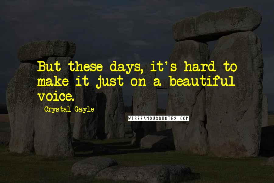 Crystal Gayle Quotes: But these days, it's hard to make it just on a beautiful voice.