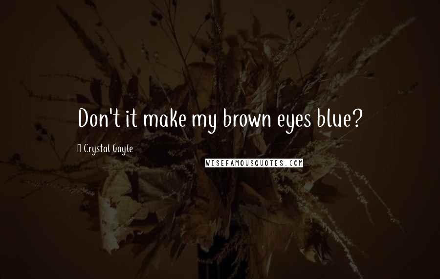 Crystal Gayle Quotes: Don't it make my brown eyes blue?