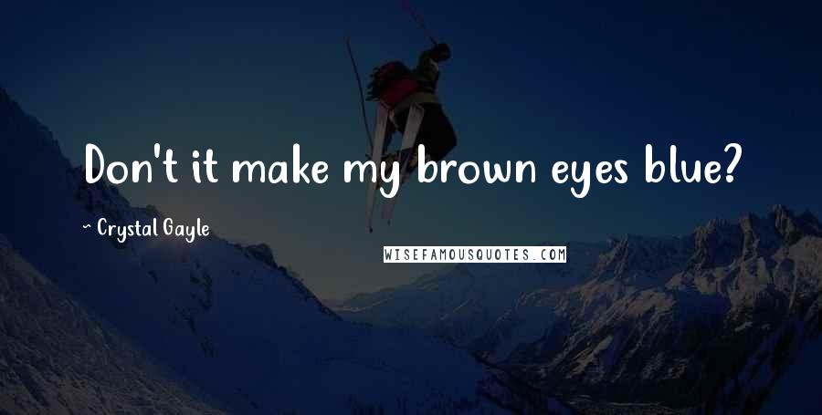 Crystal Gayle Quotes: Don't it make my brown eyes blue?