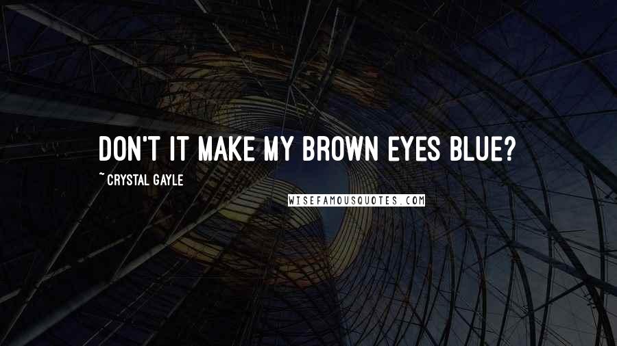 Crystal Gayle Quotes: Don't it make my brown eyes blue?