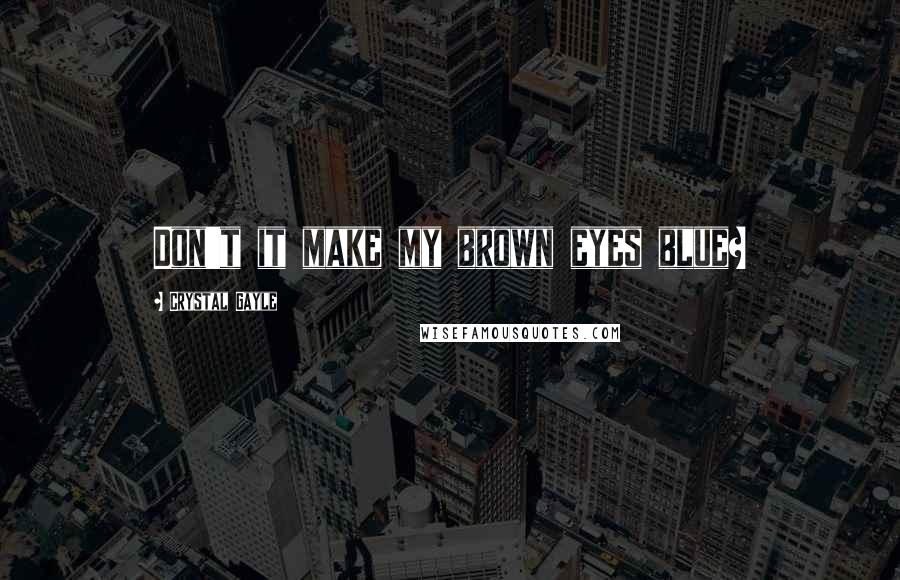 Crystal Gayle Quotes: Don't it make my brown eyes blue?