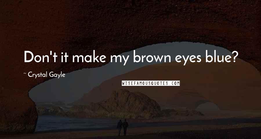 Crystal Gayle Quotes: Don't it make my brown eyes blue?