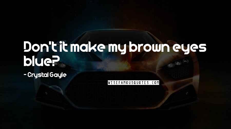 Crystal Gayle Quotes: Don't it make my brown eyes blue?