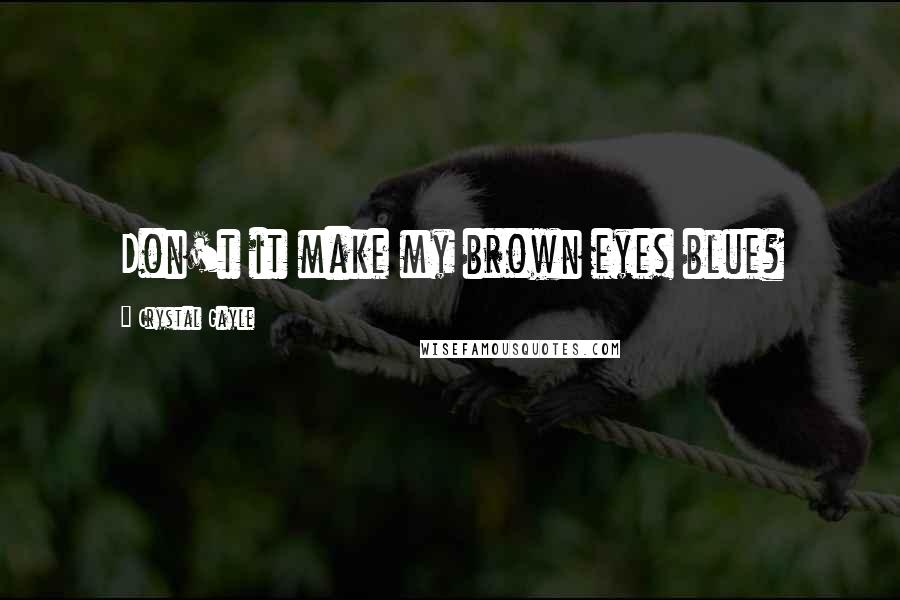 Crystal Gayle Quotes: Don't it make my brown eyes blue?